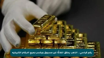 رقم قياسي.. الذهب يحقق إغلاقًا غير مسبوق ويكسر جميع الأرقام التاريخية